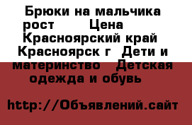Брюки на мальчика рост 134 › Цена ­ 750 - Красноярский край, Красноярск г. Дети и материнство » Детская одежда и обувь   